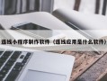 桂平连线小程序制作软件（连线应用是什么软件）