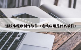 桂平连线小程序制作软件（连线应用是什么软件）