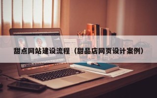 桂平甜点网站建设流程（甜品店网页设计案例）