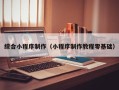 桂平综合小程序制作（小程序制作教程零基础）