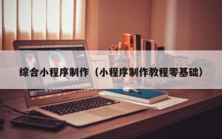 桂平综合小程序制作（小程序制作教程零基础）
