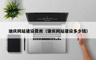桂平迪庆网站建设费用（肇庆网站建设多少钱）