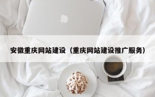 桂平安徽重庆网站建设（重庆网站建设推广服务）