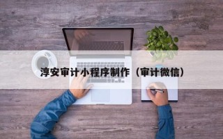 桂平淳安审计小程序制作（审计微信）