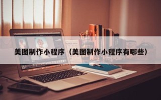 桂平美图制作小程序（美图制作小程序有哪些）