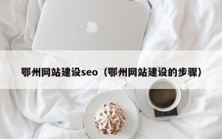桂平鄂州网站建设seo（鄂州网站建设的步骤）