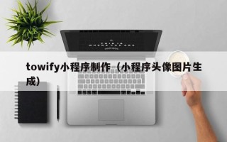 桂平towify小程序制作（小程序头像图片生成）