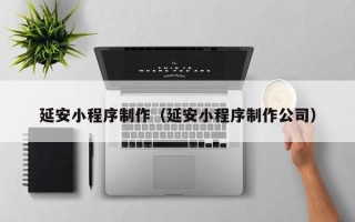桂平延安小程序制作（延安小程序制作公司）