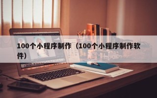 桂平100个小程序制作（100个小程序制作软件）