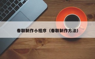 桂平春联制作小程序（春联制作方法）