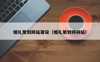 桂平婚礼策划网站建设（婚礼策划师网站）