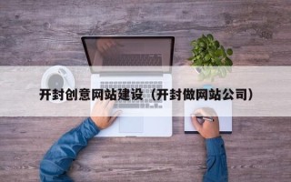 桂平开封创意网站建设（开封做网站公司）